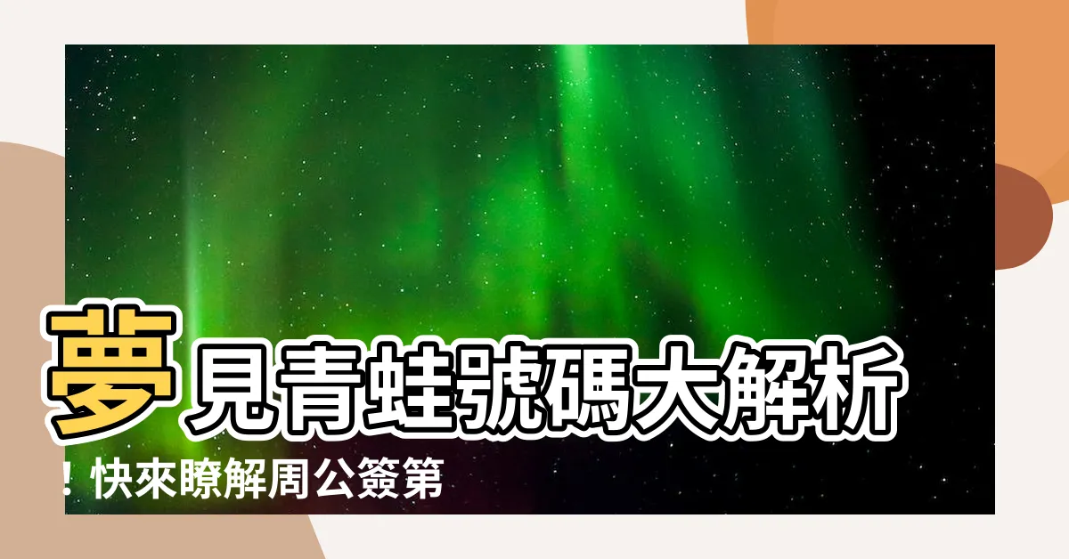 【夢見青蛙號碼】夢見青蛙號碼大解析！快來瞭解周公簽第幾號！
