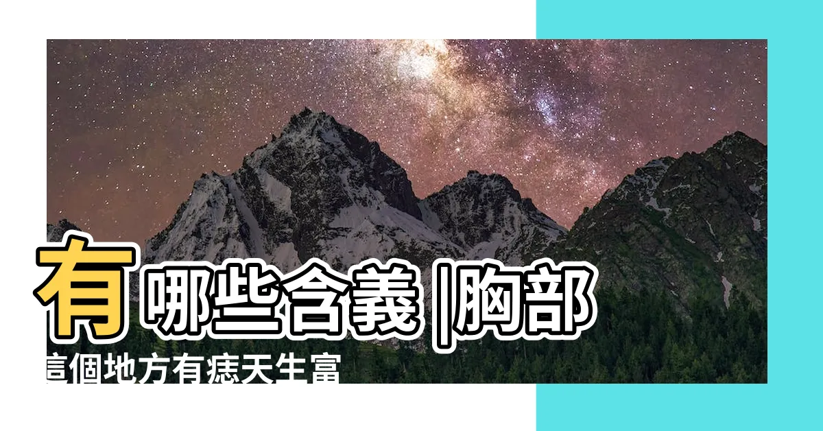 【女人胸部有痣】有哪些含義 |胸部這個地方有痣天生富貴 |女人胸部有痣代表什麼意思 |
