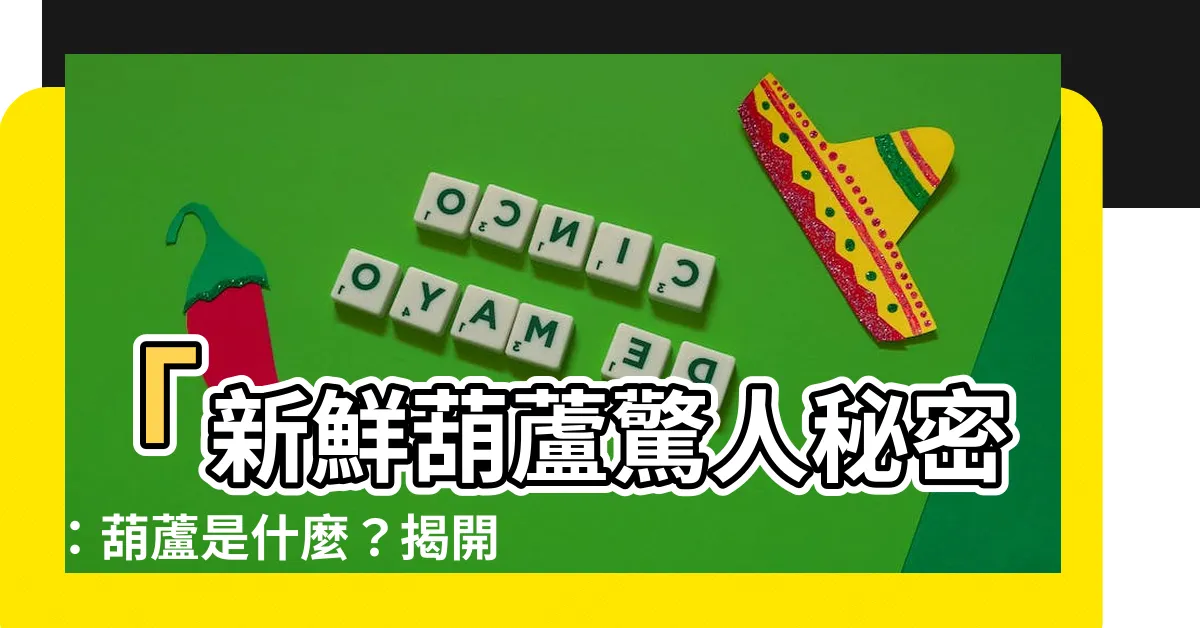 【葫蘆是什麼】「新鮮葫蘆驚人秘密：葫蘆是什麼？揭開神秘面紗！」
