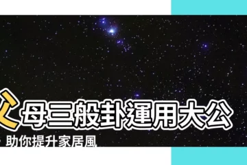 【父母三般卦】父母三般卦運用大公開，助你提升家居風水！