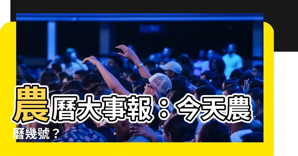 【今天農曆幾號】農曆大事報：今天農曆幾號？
