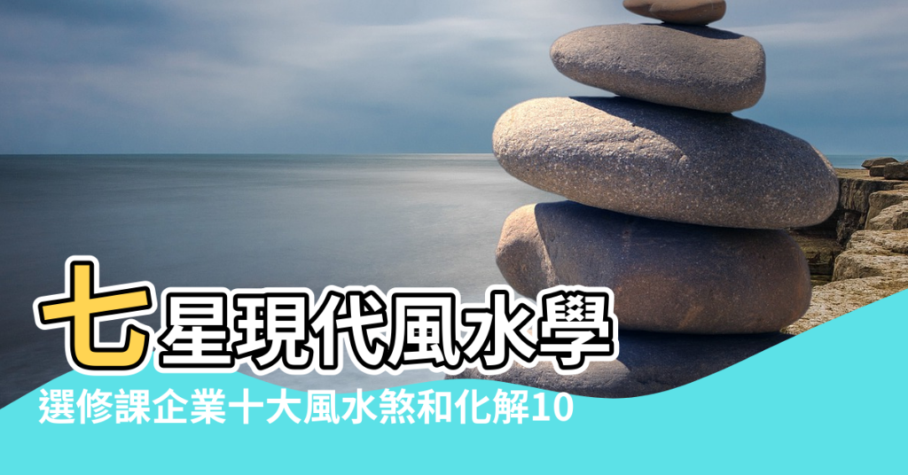 【七星現代風水書】七星現代風水學 |選修課企業十大風水煞和化解10 |七星現代風水學 |