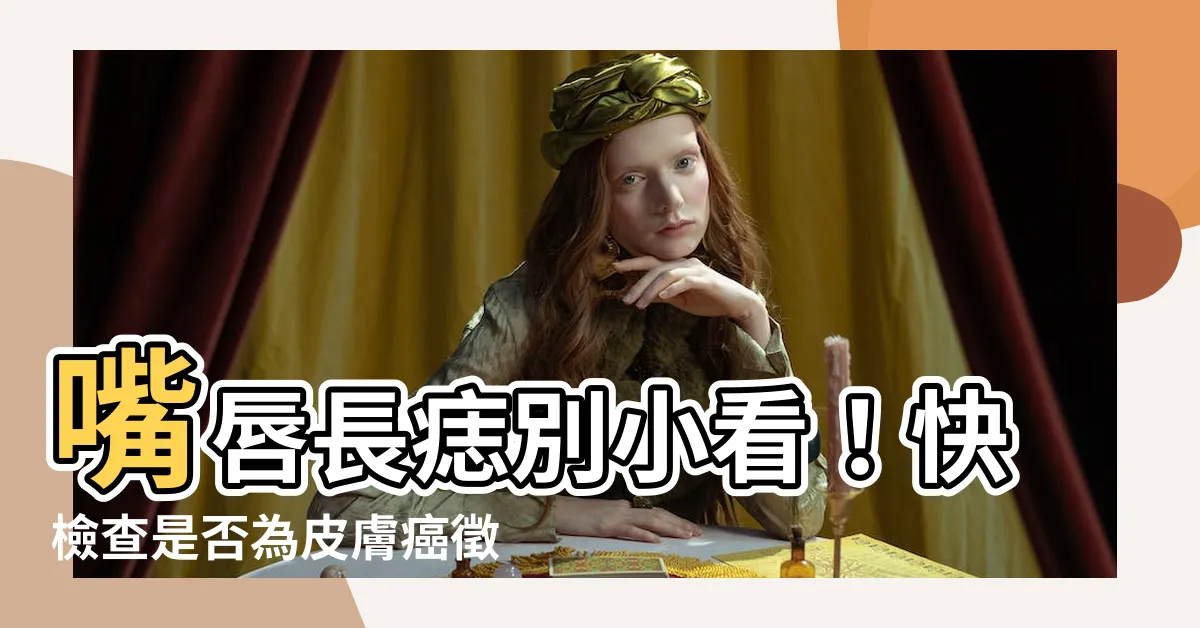 【嘴唇長痣怎麼辦】嘴唇長痣別小看！快檢查是否為皮膚癌徵兆
