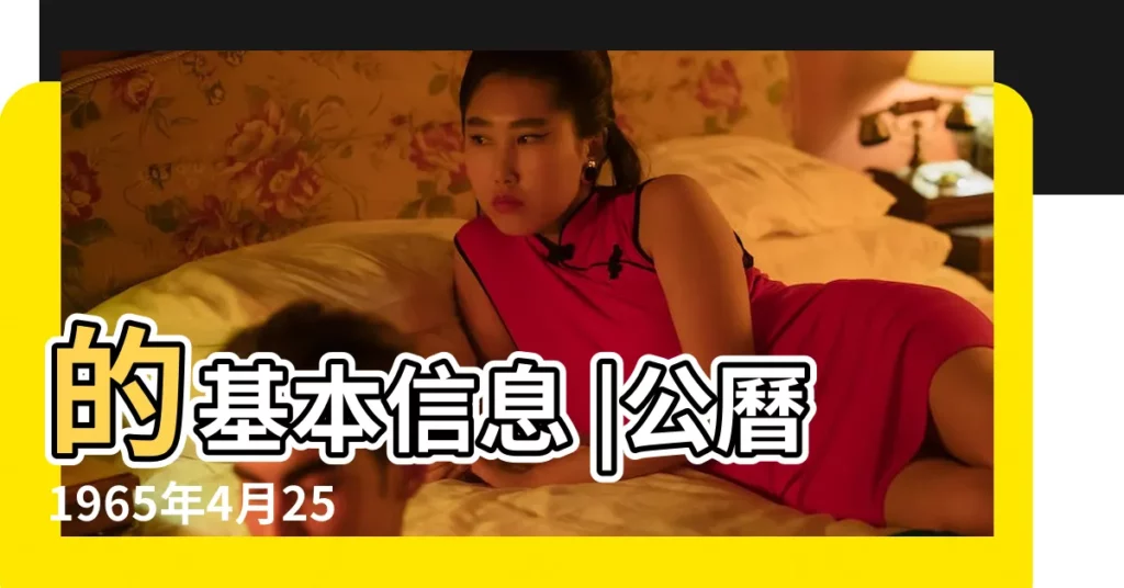 的基本信息 |公曆1965年4月25日 |國曆1965年4月25日是農曆幾月幾日 |【1965農曆4月25日】