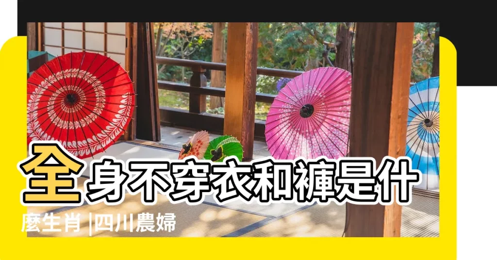 全身不穿衣和褲是什麼生肖 |四川農婦照顧癱瘓丈夫17載拖累兒子34歲未娶妻 |2023年10月23日穿出好運來五行穿衣旺運法 |【全身不穿衣和褲打一生肖】