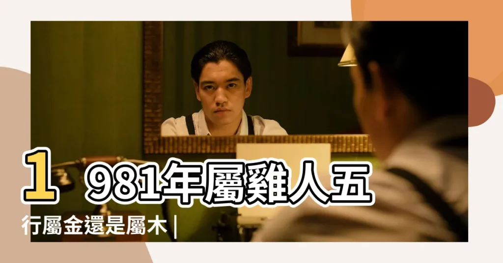 1981年屬雞人五行屬金還是屬木 |81年出生五行屬什麼 |1981年屬雞是什麼命 |【81年生肖雞之人五行】