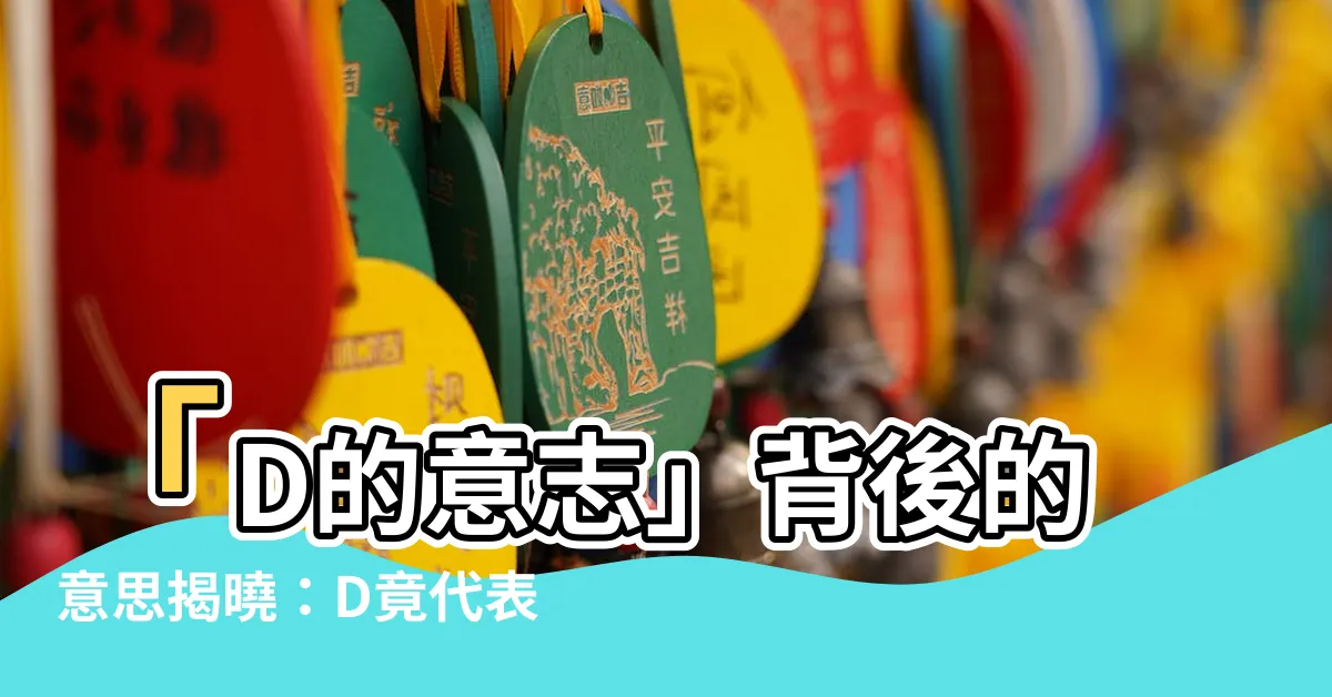 【d的意思】「D的意志」背後的意思揭曉：D竟代表著...？