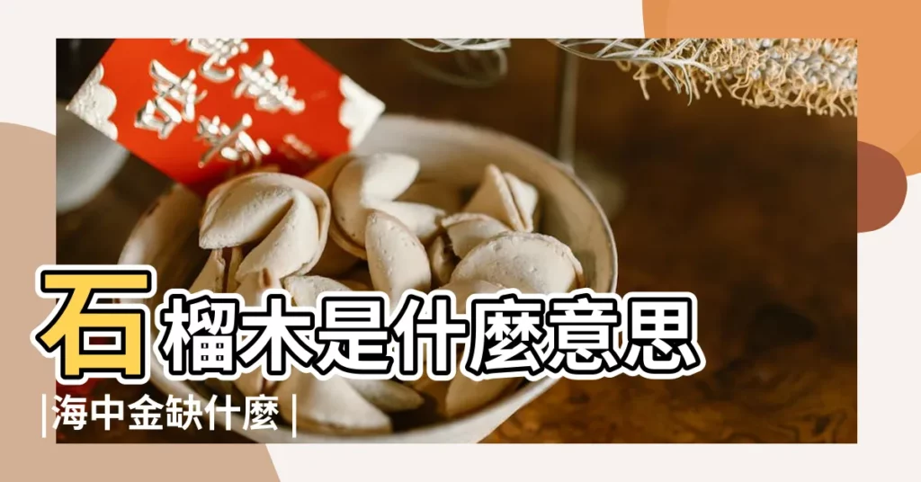 石榴木是什麼意思 |海中金缺什麼 |海中金命怎麼樣 |【海中金與水中木】