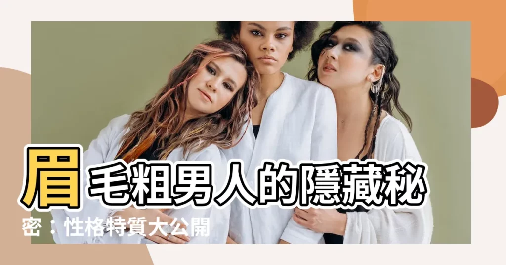 【眉毛粗】眉毛粗男人的隱藏秘密：性格特質大公開