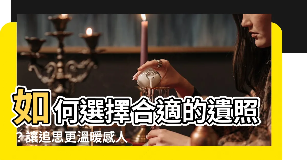 【遺照】如何選擇合適的遺照？讓追思更温暖感人的方法