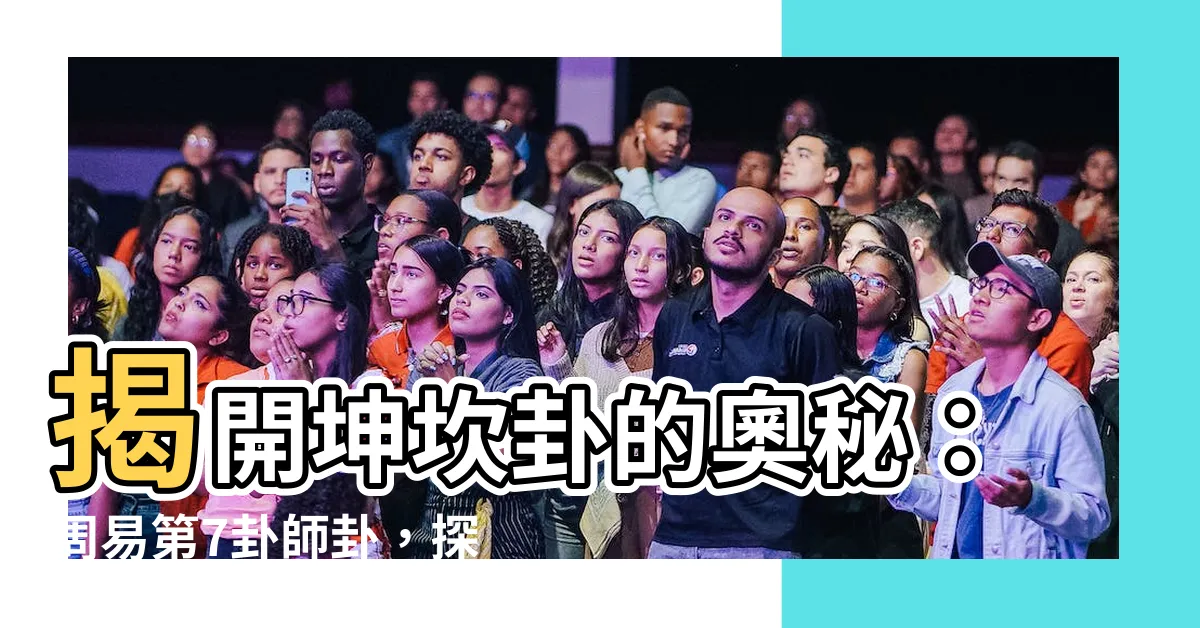 【坤坎卦】揭開坤坎卦的奧秘：周易第7卦師卦，探尋領導與團隊協作之道