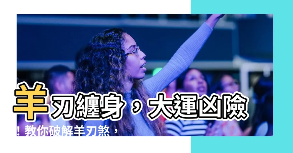 【羊刃 大運】羊刃纏身，大運兇險！教你破解羊刃煞，化解病傷之災