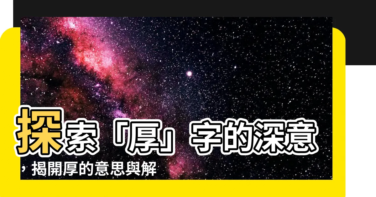 【厚的意思】探索「厚」字的深意，揭開厚的意思與解釋
