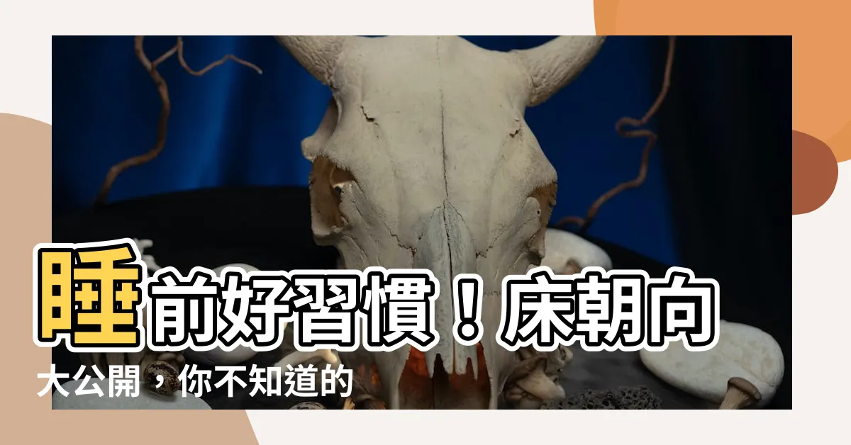 【牀朝向】睡前好習慣！牀朝向大公開，你不知道的小秘密！