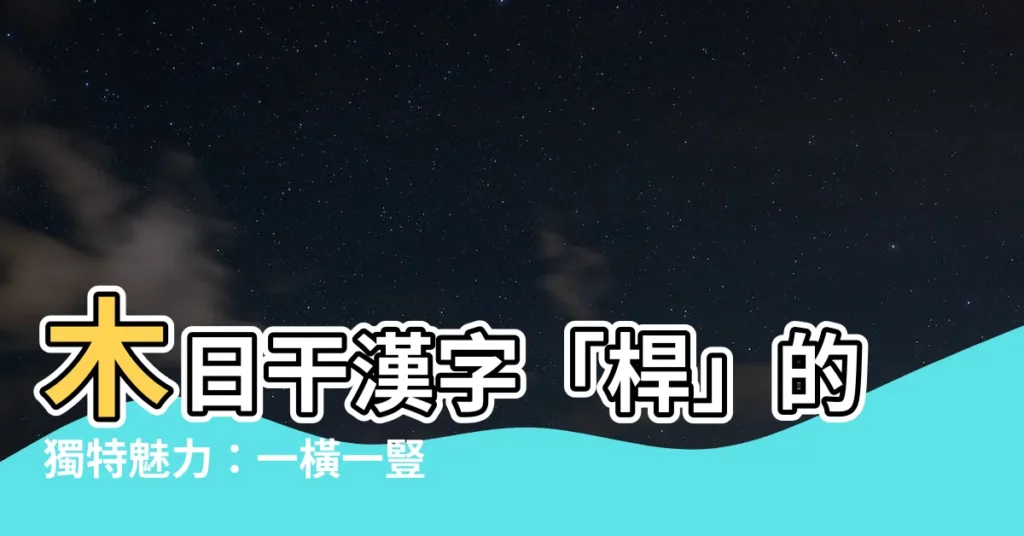 【木日干 漢字】木日干漢字「桿」的獨特魅力：一橫一豎撐起萬千重量