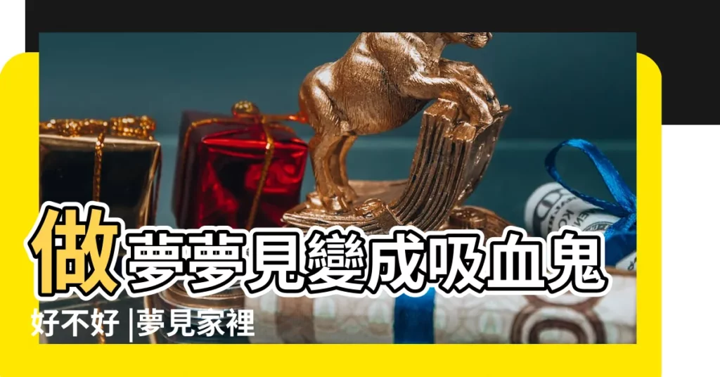 做夢夢見變成吸血鬼好不好 |夢見家裡人變成吸血鬼 |夢見吸血鬼 |【夢見家裏有吸血鬼】