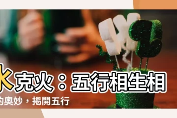 【水克火】水克火：五行相生相剋的奧妙，揭開五行運行的秘密！