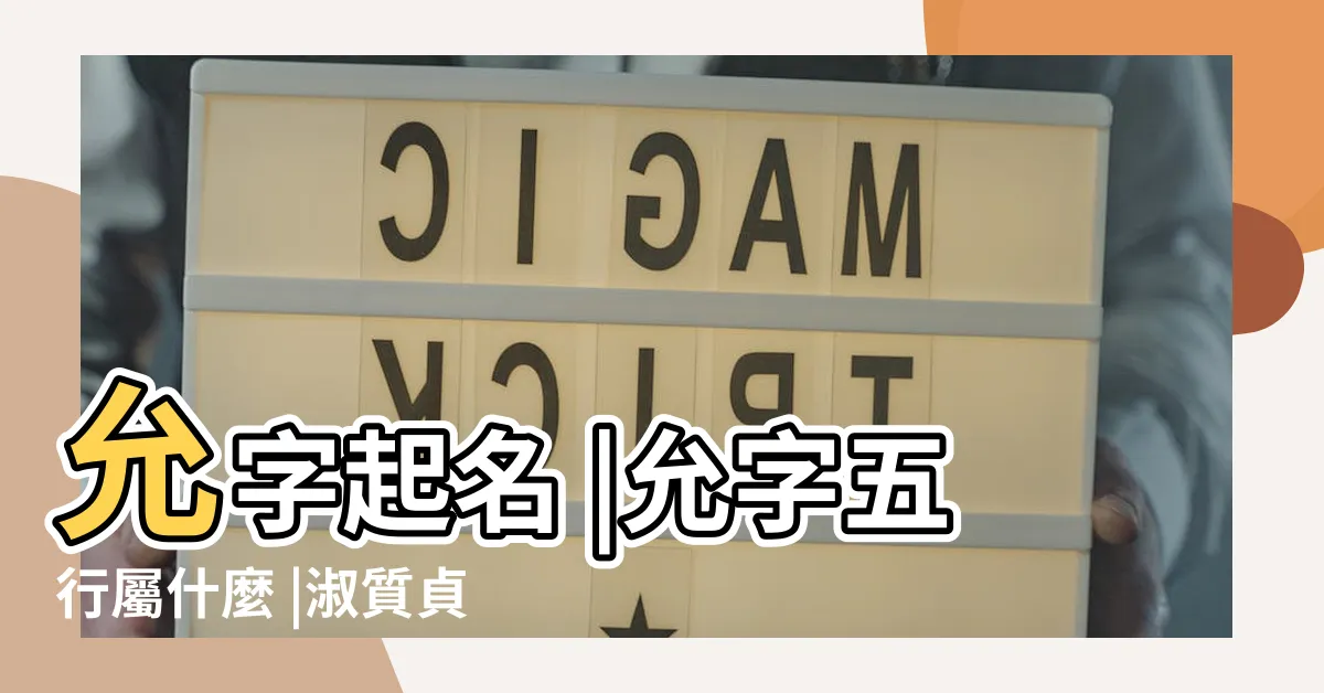 【允寓意】允字起名 |允字五行屬什麼 |淑質貞亮 |
