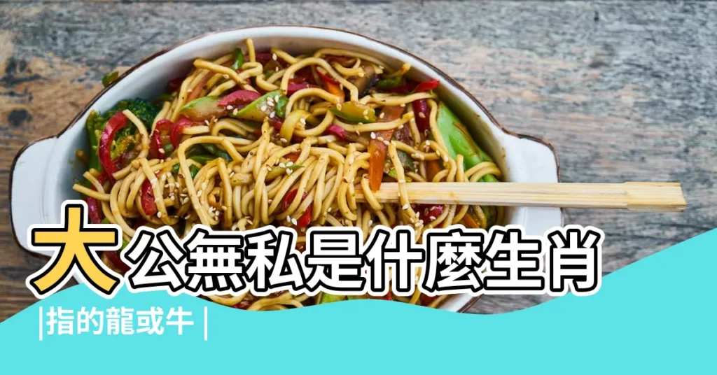 大公無私是什麼生肖 |指的龍或牛 |大公無私打一準確生肖 |【大公無私猜一生肖】