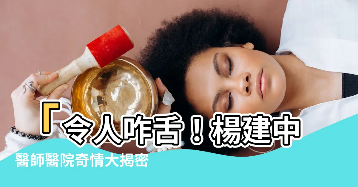 【楊建中醫師】「令人咋舌！楊建中醫師醫院奇情大揭密！你絕對不可錯過！」