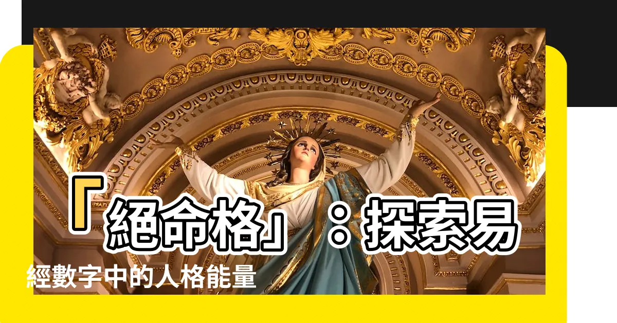 【絕命格】「絕命格」：探索易經數字中的人格能量特質和磁場意義
