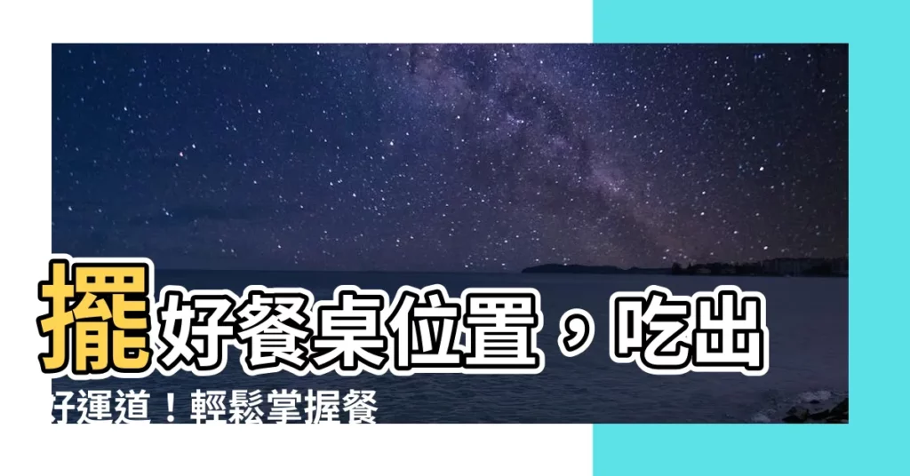 【餐桌 位置】擺好餐桌位置，吃出好運道！輕鬆掌握餐桌風水秘訣
