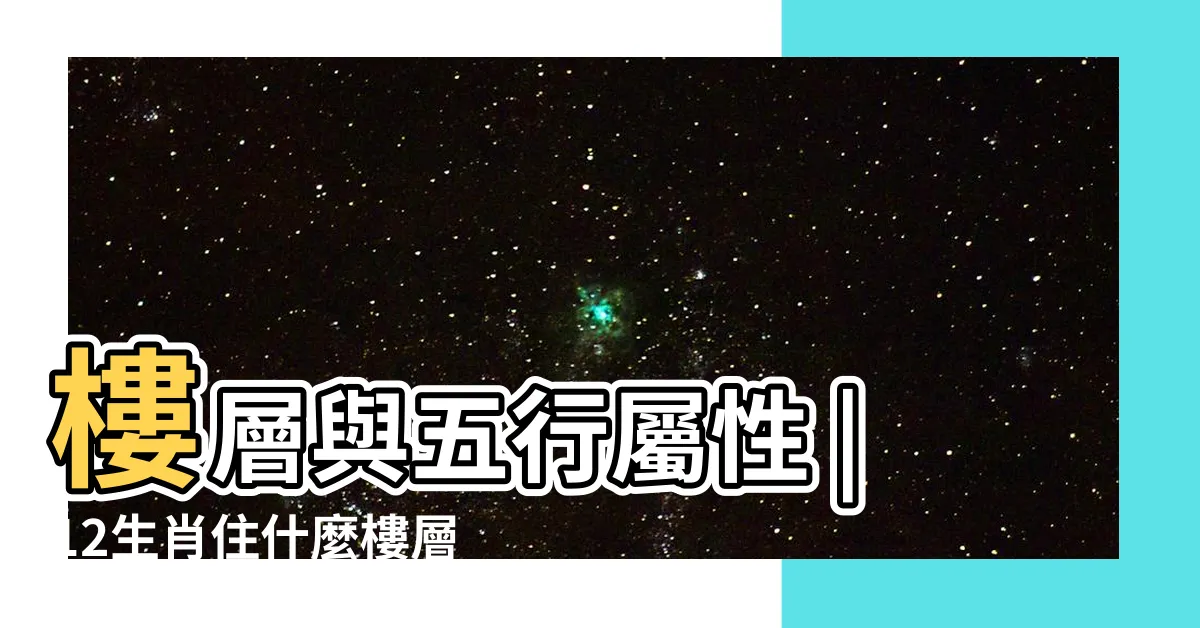 【樓層風水五行】樓層與五行屬性 |12生肖住什麼樓層最好運 |樓層與五行屬性的秘密 |