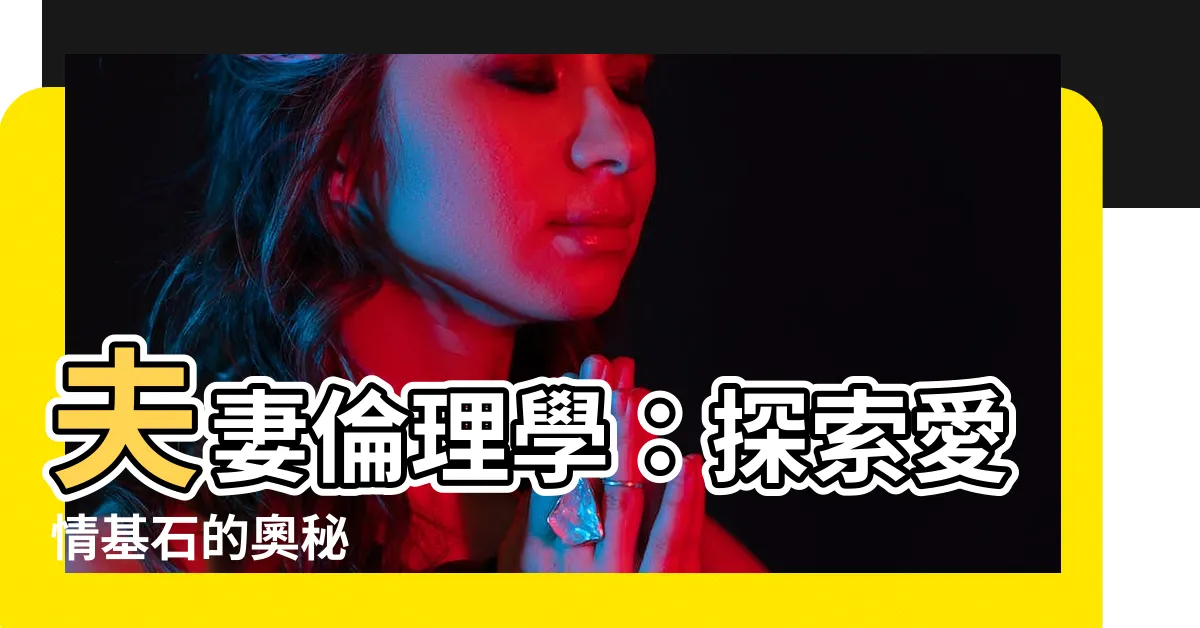 【夫妻倫理學】夫妻倫理學：探索愛情基石的奧秘