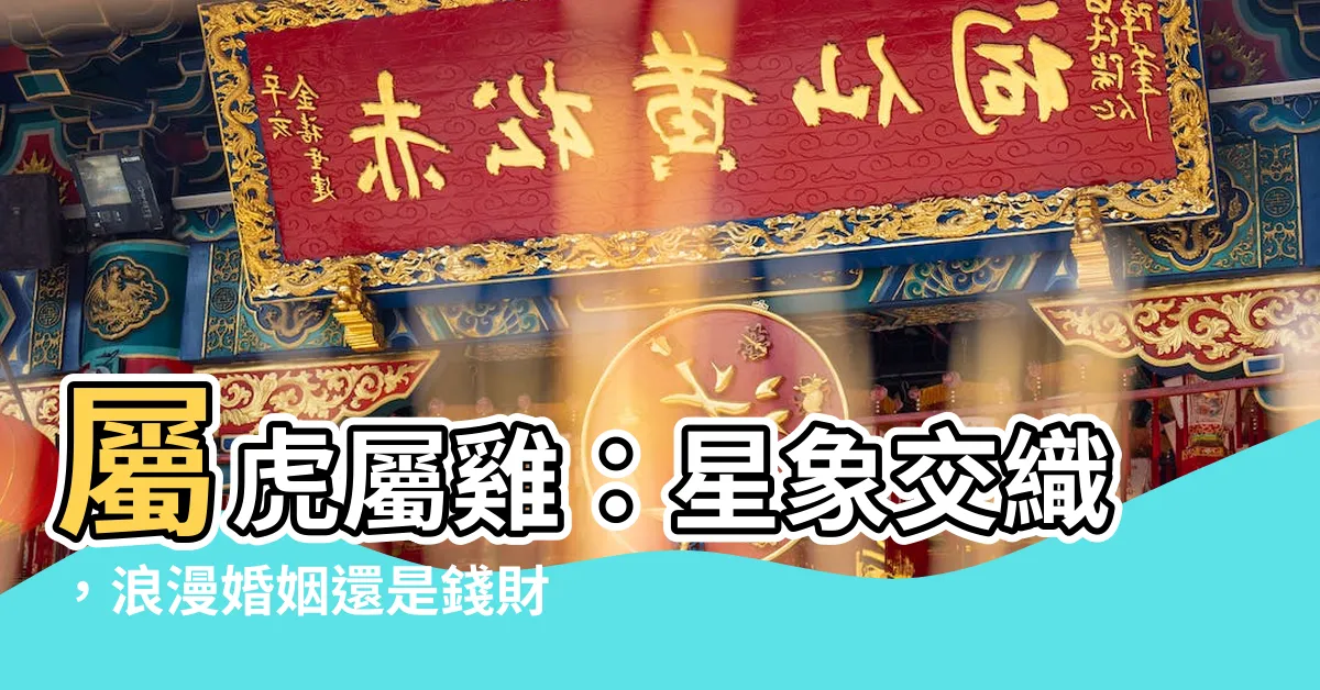 【屬虎屬雞】屬虎屬雞：星象交織，浪漫婚姻還是錢財互補？