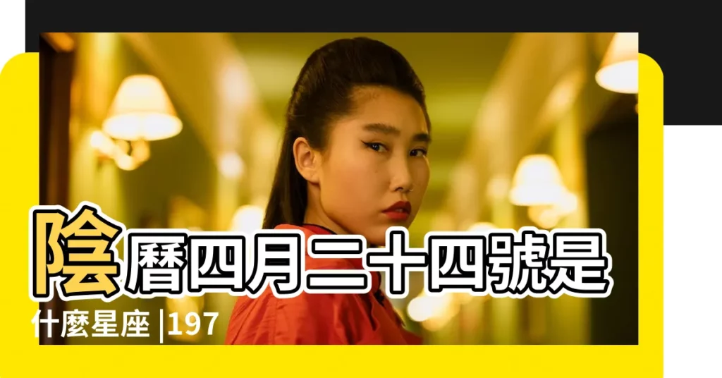 陰曆四月二十四號是什麼星座 |1971年農曆4月24生是什麼星座 |1971年4月24日出生時間看命運 |【1971年農曆四月二十四是什麼星座】