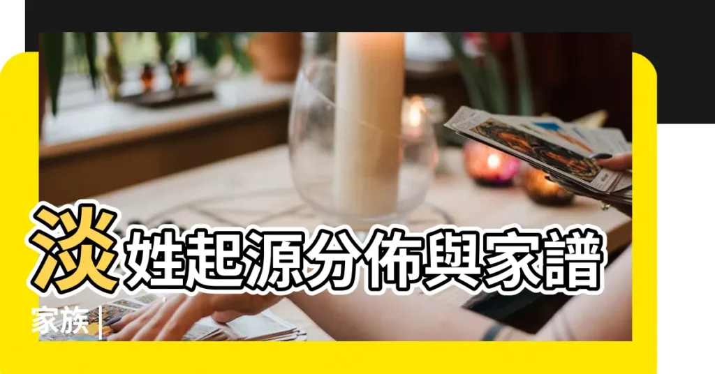 淡姓起源分佈與家譜家族 |【淡姓的來源】