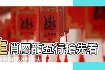 【生肖屬龍 五行】生肖屬龍五行搶先看！提升財運必知的大小事