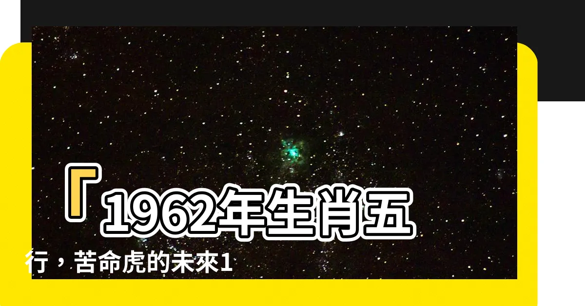 【1962年生肖五行】「1962年生肖五行，苦命虎的未來10年大預測！」