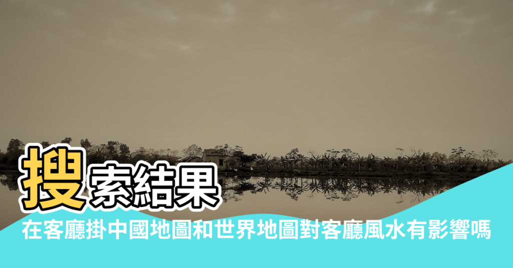 【地圖風水】搜索結果 |在客廳掛中國地圖和世界地圖對客廳風水有影響嗎 |搜索結果 |