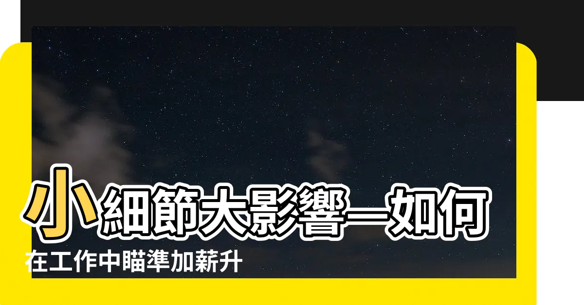 【小細節大影響】小細節大影響—如何在工作中瞄準加薪升遷
