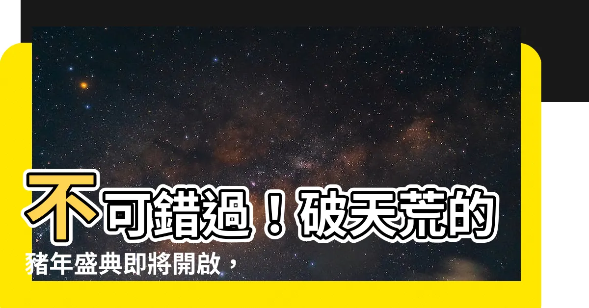 【豬】不可錯過！破天荒的豬年盛典即將開啟，揭露豬年最強秘密！