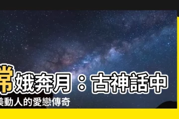 【嫦娥 奔 月】嫦娥奔月：古神話中淒美動人的愛戀傳奇