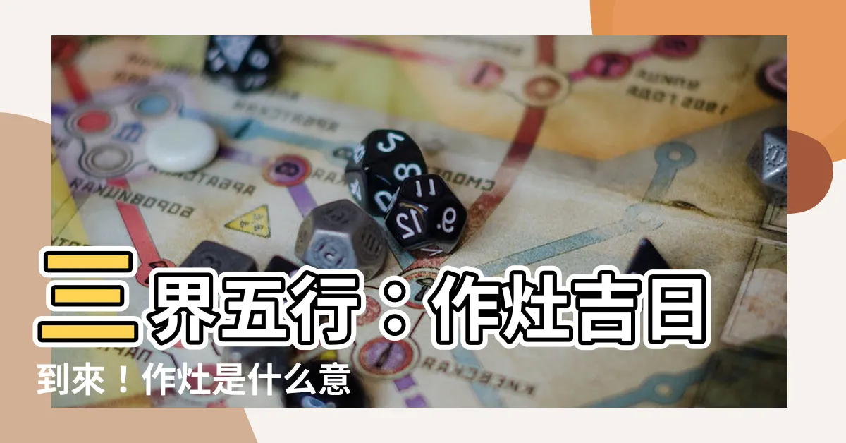 【作灶是什麼意思】三界五行：作灶吉日到來！作灶是什麼意思？一文讀懂！