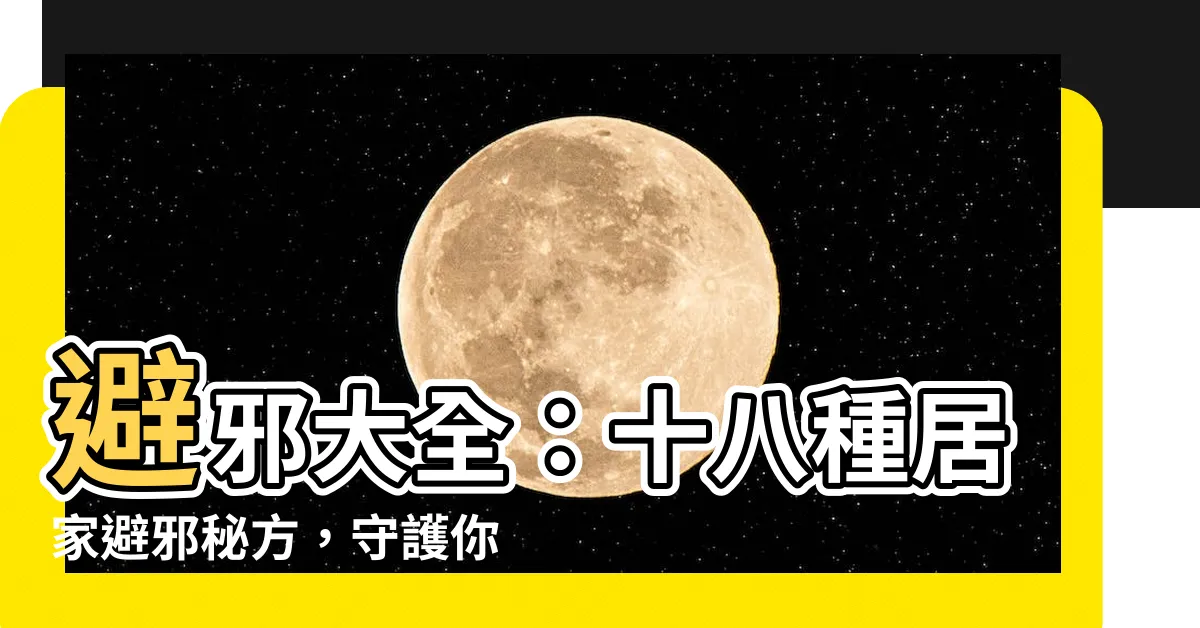 【避邪方法】避邪大全：十八種居家避邪秘方，守護你家的平安！