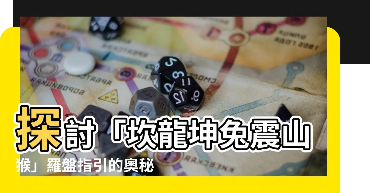 【坎龍坤兔震山猴】探討「坎龍坤兔震山猴」羅盤指引的奧秘