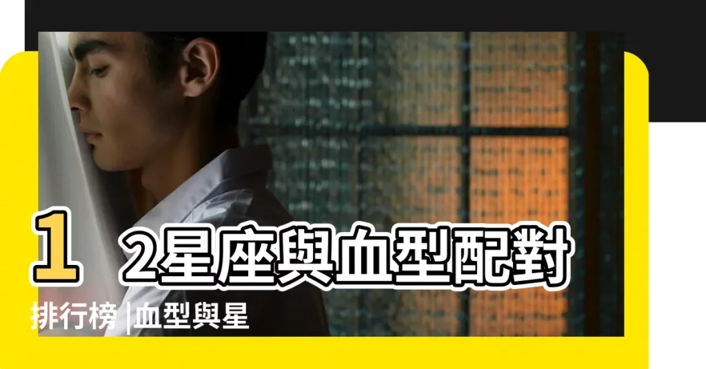 12星座與血型配對排行榜 |血型與星座的匹配關係 |星座愛情配對 |【血型星座匹配】