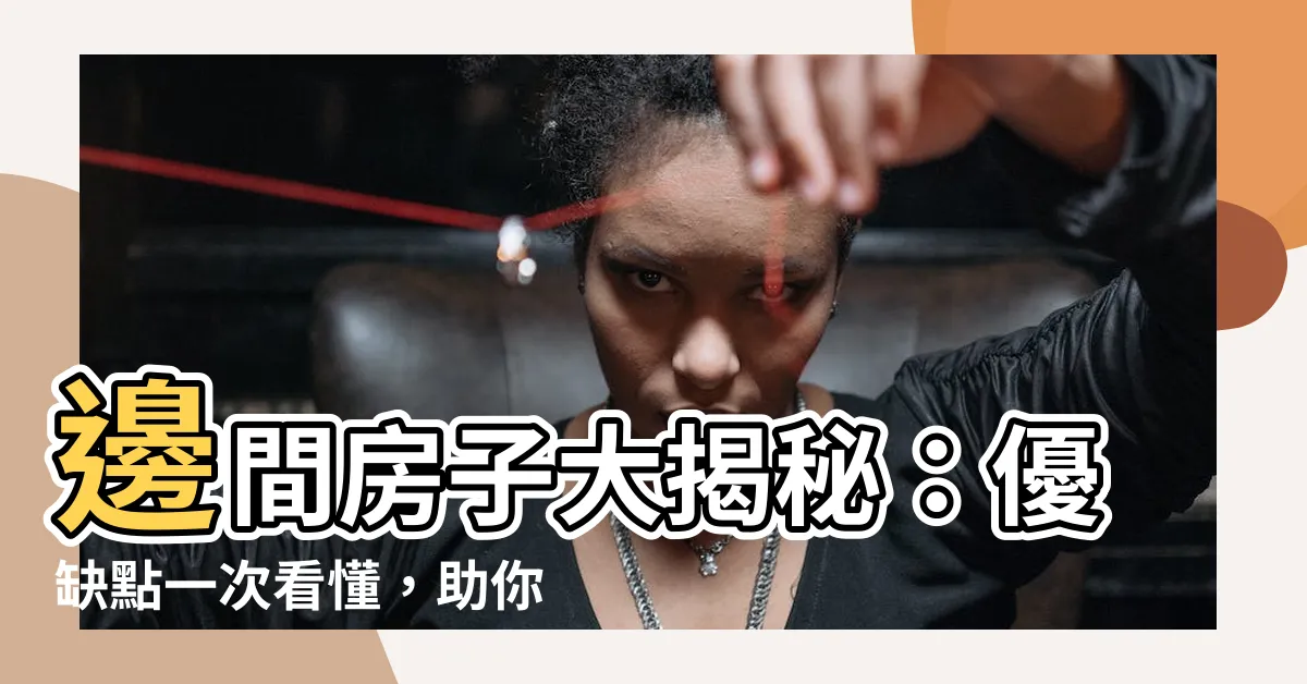 【邊間房子優缺點】邊間房子大揭秘：優缺點一次看懂，助你找到理想住家！