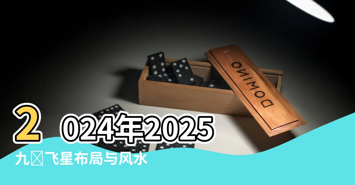 【2024年2025九宮飛星佈局】2024年2025九宮飛星佈局與風水方位指南