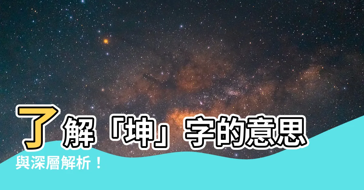 【坤字意思】瞭解「坤」字的意思與深層解析！