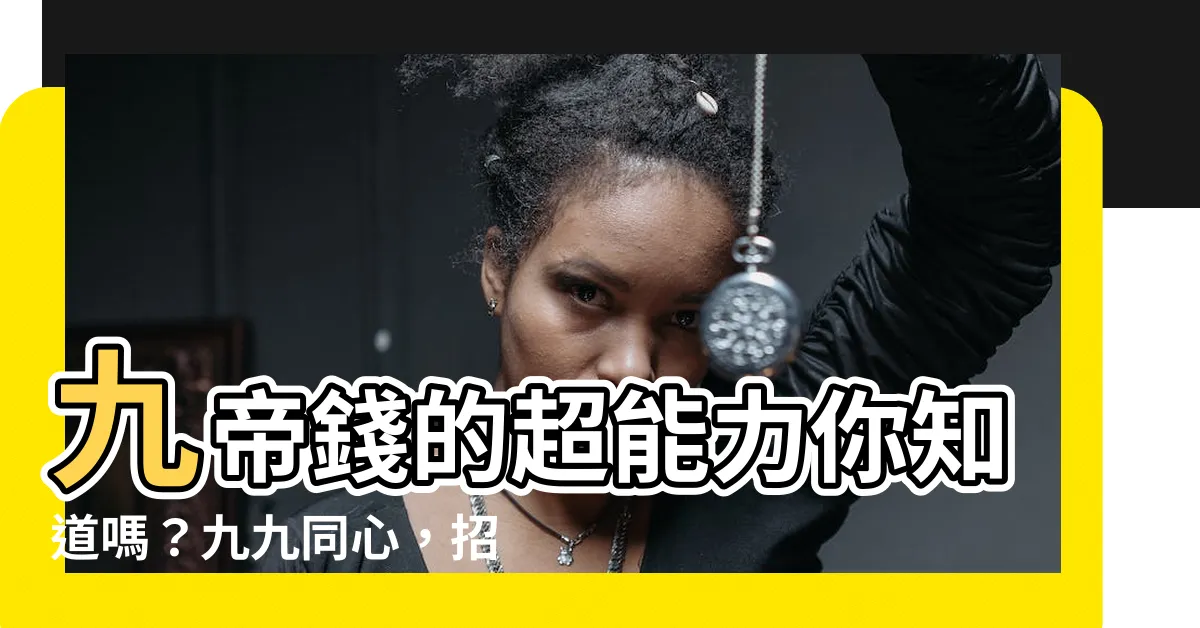 【九帝錢功效】九帝錢的超能力你知道嗎？九九同心，招財化煞一絕！