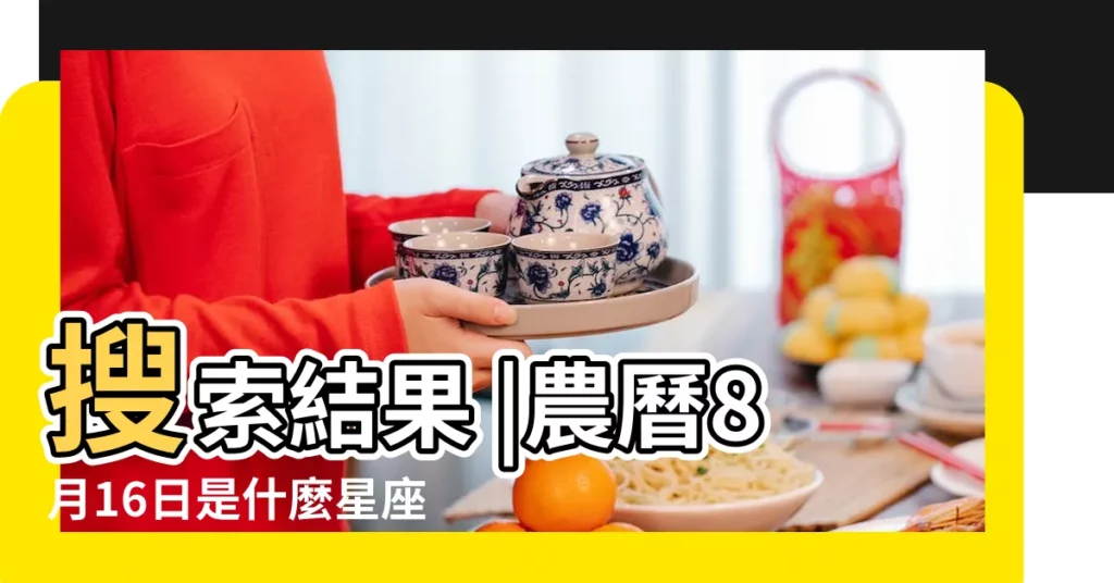 搜索結果 |農曆8月16日是什麼星座農曆8月16生日是什麼星座 |陽曆8月16日出生的人是什麼星座 |【陰曆八月十六日出生是什麼星座】