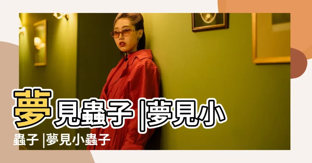 夢見蟲子 |夢見小蟲子 |夢見小蟲子是什麼意思 |【夢見一隻小蟲子】
