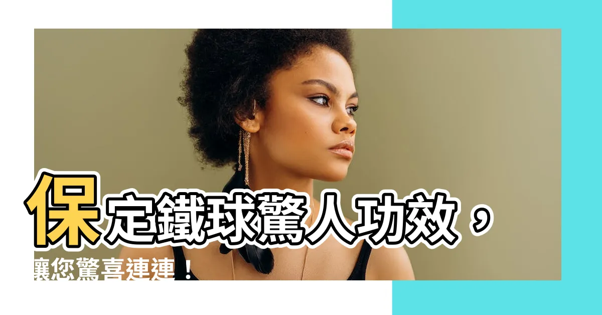 【保定鐵球功效】保定鐵球驚人功效，讓您驚喜連連！