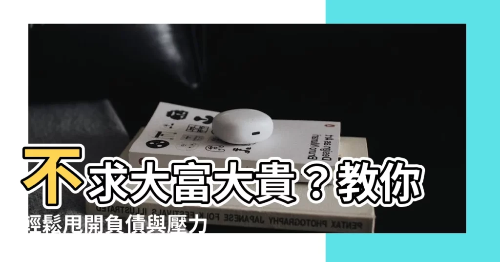 【不求大富大貴】不求大富大貴？教你輕鬆甩開負債與壓力，過上沒有包袱的人生