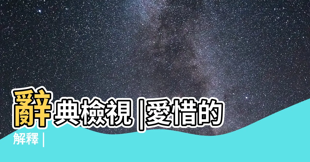 【愛惜的意思】辭典檢視 |愛惜的解釋 |